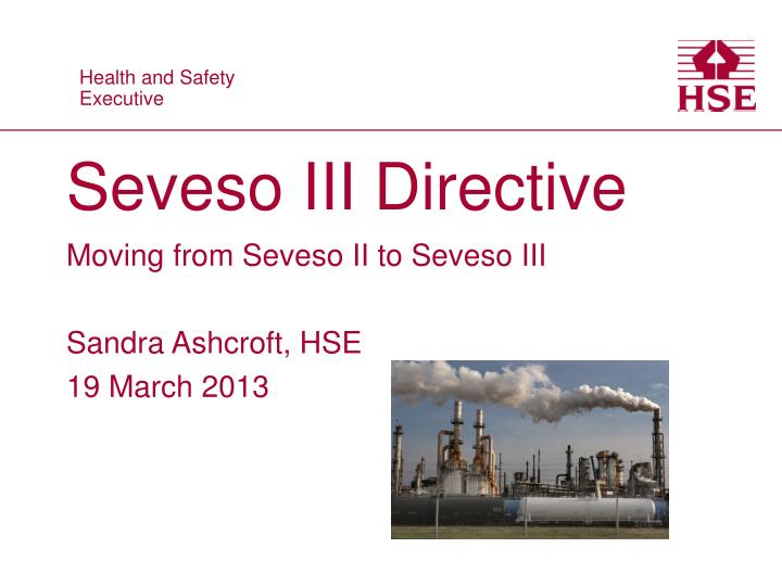 seveso iii directive moving from seveso ii to seveso iii sandra ashcroft hse 19 march 2013