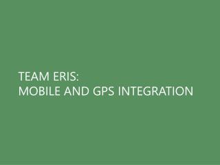 TEAM ERIS: MOBILE AND GPS INTEGRATION