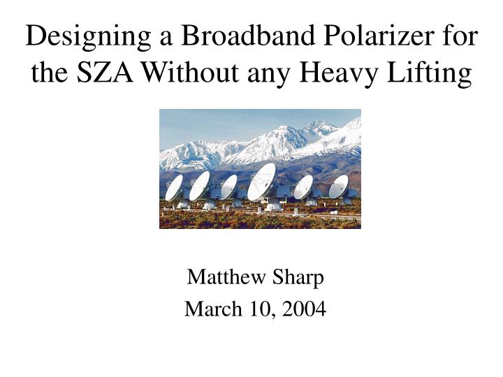 designing a broadband polarizer for the sza without any heavy lifting