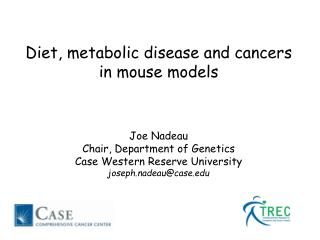 Diet, metabolic disease and cancers in mouse models Joe Nadeau Chair, Department of Genetics