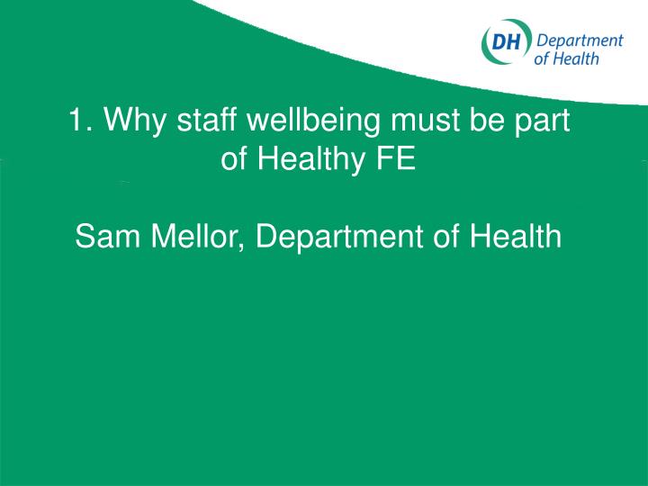 1 why staff wellbeing must be part of healthy fe sam mellor department of health