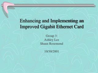 Enhancing and Implementing an Improved Gigabit Ethernet Card Group 3: Ashley Lee Shaun Rosemond