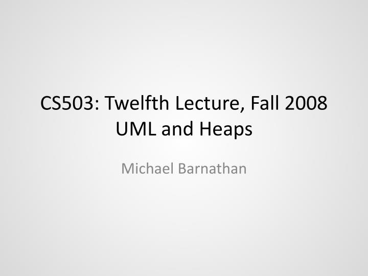 cs503 twelfth lecture fall 2008 uml and heaps