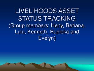 LIVELIHOODS ASSET STATUS TRACKING (Group members: Heny, Rehana, Lulu, Kenneth, Rupleka and Evelyn)