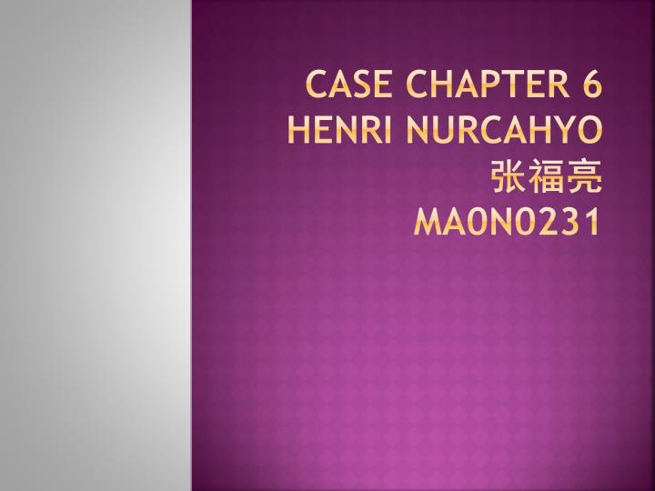 case chapter 6 henri nurcahyo ma0n0231