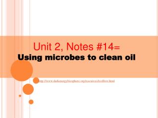 Unit 2, Notes #14= Using microbes to clean oil