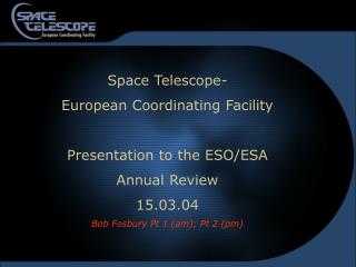 Space Telescope- European Coordinating Facility Presentation to the ESO/ESA Annual Review 15.03.04