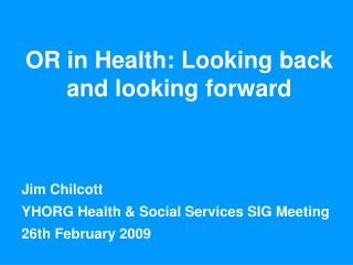 OR in Health: Looking back and looking forward Jim Chilcott