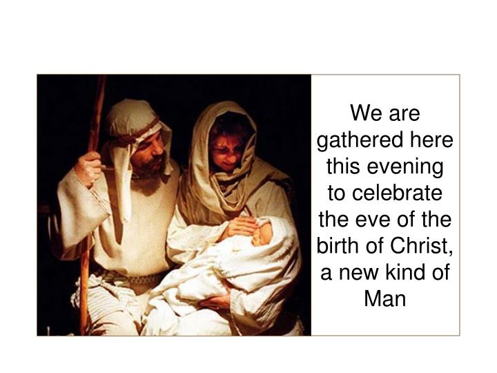 we are gathered here this evening to celebrate the eve of the birth of christ a new kind of man