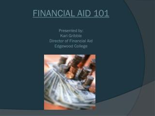 FINANCIAL AID 101 Presented by: Kari Gribble Director of Financial Aid Edgewood College