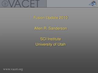 Fusion Update 2010 Allen R. Sanderson SCI Institute University of Utah