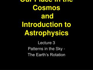 Our Place in the Cosmos and Introduction to Astrophysics