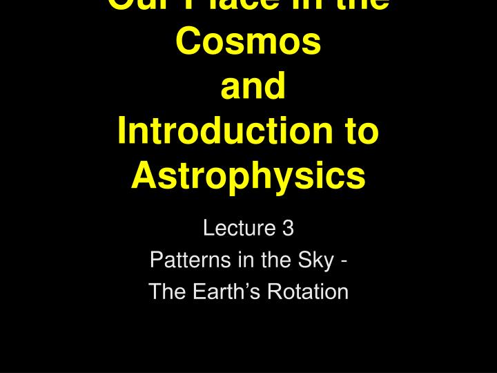 our place in the cosmos and introduction to astrophysics