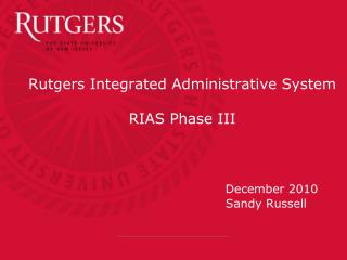 Rutgers Integrated Administrative System RIAS Phase III December 2010 				 Sandy Russell