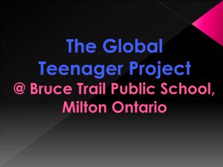 The Global Teenager Project @ Bruce Trail Public School, Milton Ontario