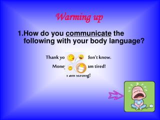 1.How do you communicate the following with your body language?