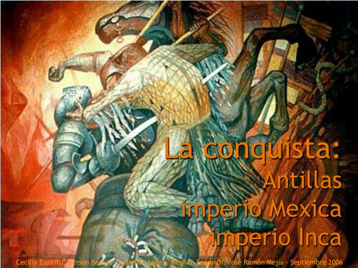 la conquista antillas imperio mexica imperio inca
