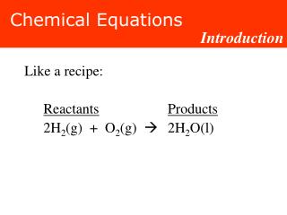 Like a recipe: Reactants Products 	2H 2 (g) + O 2 (g) ?	2H 2 O(l)