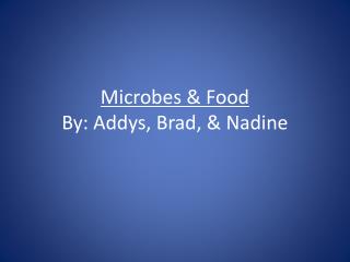 Microbes &amp; Food By: Addys, Brad, &amp; Nadine