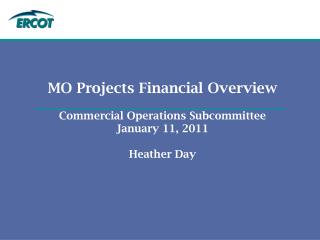 MO Projects Financial Overview Commercial Operations Subcommittee January 11, 2011 Heather Day