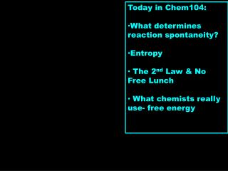 Today in Chem104: What determines reaction spontaneity? Entropy The 2 nd Law &amp; No Free Lunch