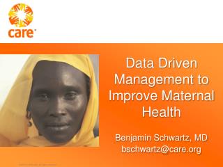 Data Driven Management to Improve Maternal Health Benjamin Schwartz, MD bschwartz@care