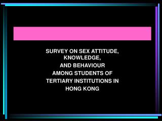 SURVEY ON SEX ATTITUDE, KNOWLEDGE, AND BEHAVIOUR AMONG STUDENTS OF TERTIARY INSTITUTIONS IN