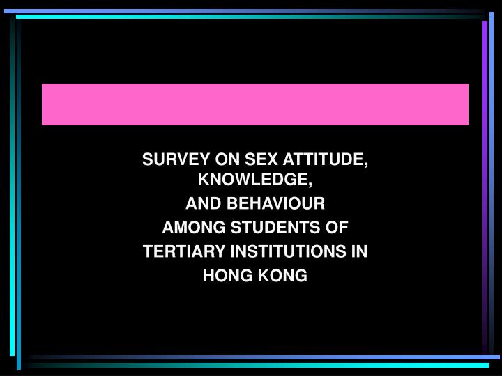 survey on sex attitude knowledge and behaviour among students of tertiary institutions in hong kong