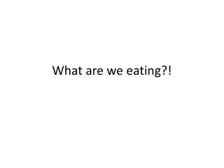 What are we eating?!