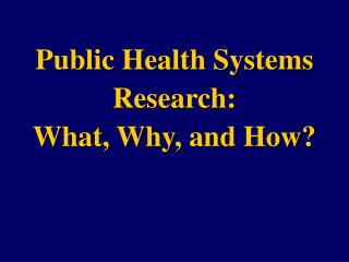 Public Health Systems Research: What, Why, and How?