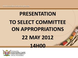 PRESENTATION TO SELECT COMMITTEE ON APPROPRIATIONS 22 MAY 2012 14H00