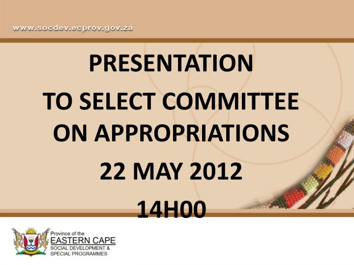 presentation to select committee on appropriations 22 may 2012 14h00