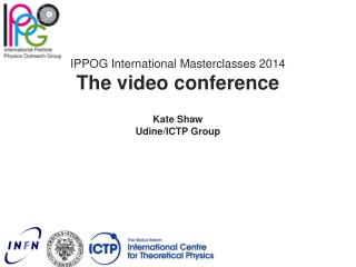 IPPOG International Masterclasses 2014 The video conference Kate Shaw Udine/ICTP Group
