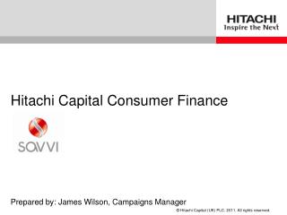 Hitachi Capital Consumer Finance Prepared by: James Wilson, Campaigns Manager