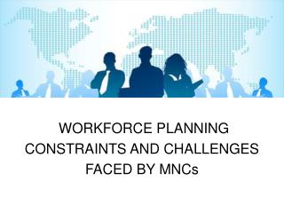 WORKFORCE PLANNING CONSTRAINTS AND CHALLENGES FACED BY MNCs