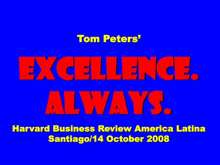 tom peters excellence always harvard business review america latina santiago 14 october 2008