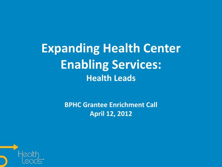 expanding health center enabling services health leads bphc grantee enrichment call april 12 2012