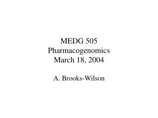 MEDG 505 Pharmacogenomics March 18, 2004 A. Brooks-Wilson