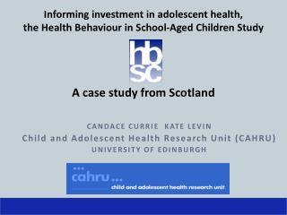 CANDACE CURRIE KATE LEVIN Child and Adolescent Health Research Unit (CAHRU)