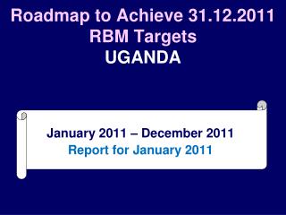Roadmap to Achieve 31.12.2011 RBM Targets UGANDA