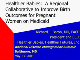 Richard J. Baron, MD, FACP President and CEO Healthier Babies, Healthier Futures, Inc