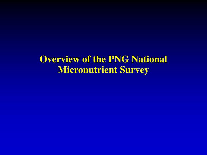 overview of the png national micronutrient survey