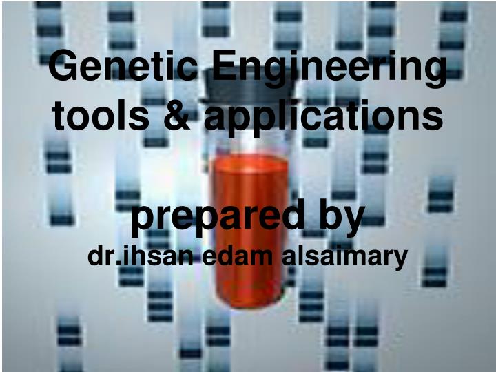 genetic engineering tools applications prepared by dr ihsan edam alsaimary