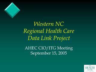 Western NC Regional Health Care Data Link Project AHEC CIO/ITG Meeting September 15, 2005