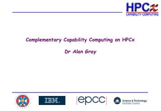 Complementary Capability Computing on HPCx Dr Alan Gray