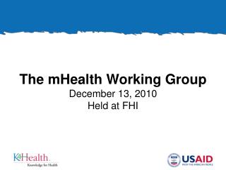 The mHealth Working Group December 13, 2010 Held at FHI