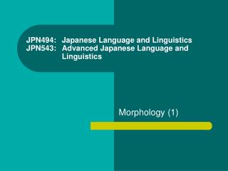 JPN494: 	Japanese Language and Linguistics JPN543: 	Advanced Japanese Language and 	Linguistics