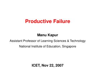 Productive Failure Manu Kapur Assistant Professor of Learning Sciences &amp; Technology
