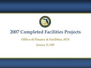 2007 Completed Facilities Projects Office of Finance &amp; Facilities, SUS January 23, 2007