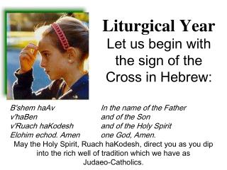 Liturgical Year Let us begin with the sign of the Cross in Hebrew: